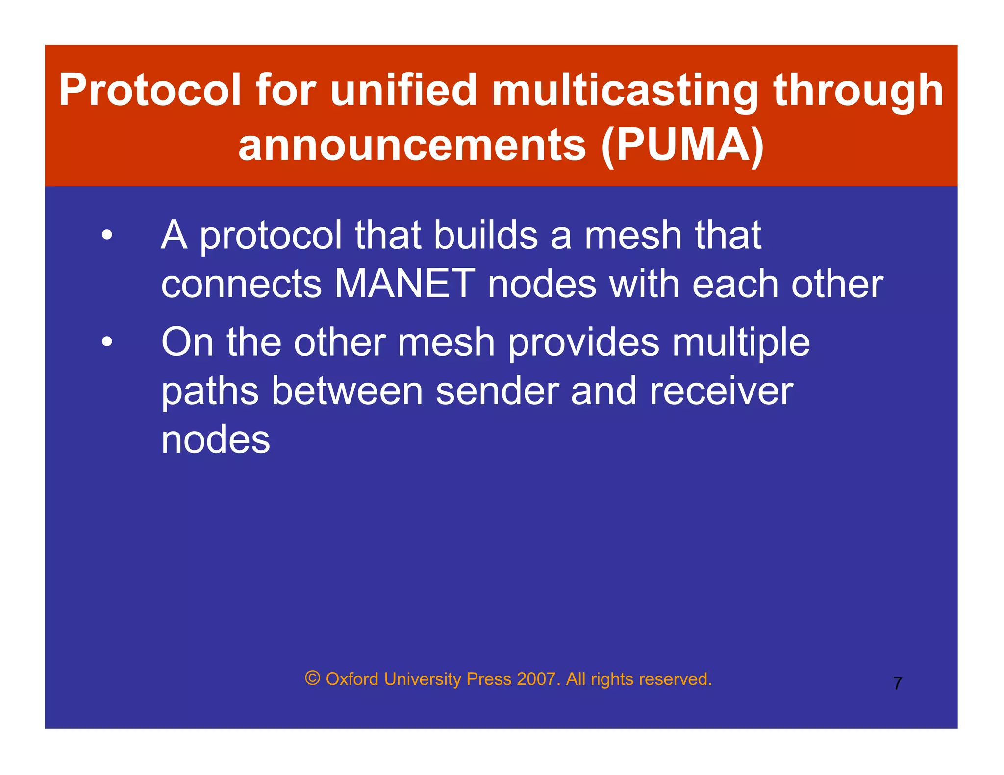 © Oxford University Press 2007. All rights reserved. 7
Protocol for unified multicasting through
announcements (PUMA)
• A protocol that builds a mesh that
connects MANET nodes with each other
• On the other mesh provides multiple
paths between sender and receiver
nodes
 
