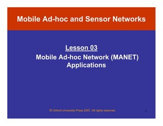 © Oxford University Press 2007. All rights reserved. 1
Mobile Ad-hoc and Sensor Networks
Lesson 03
Mobile Ad-hoc Network (MANET)
Applications
 