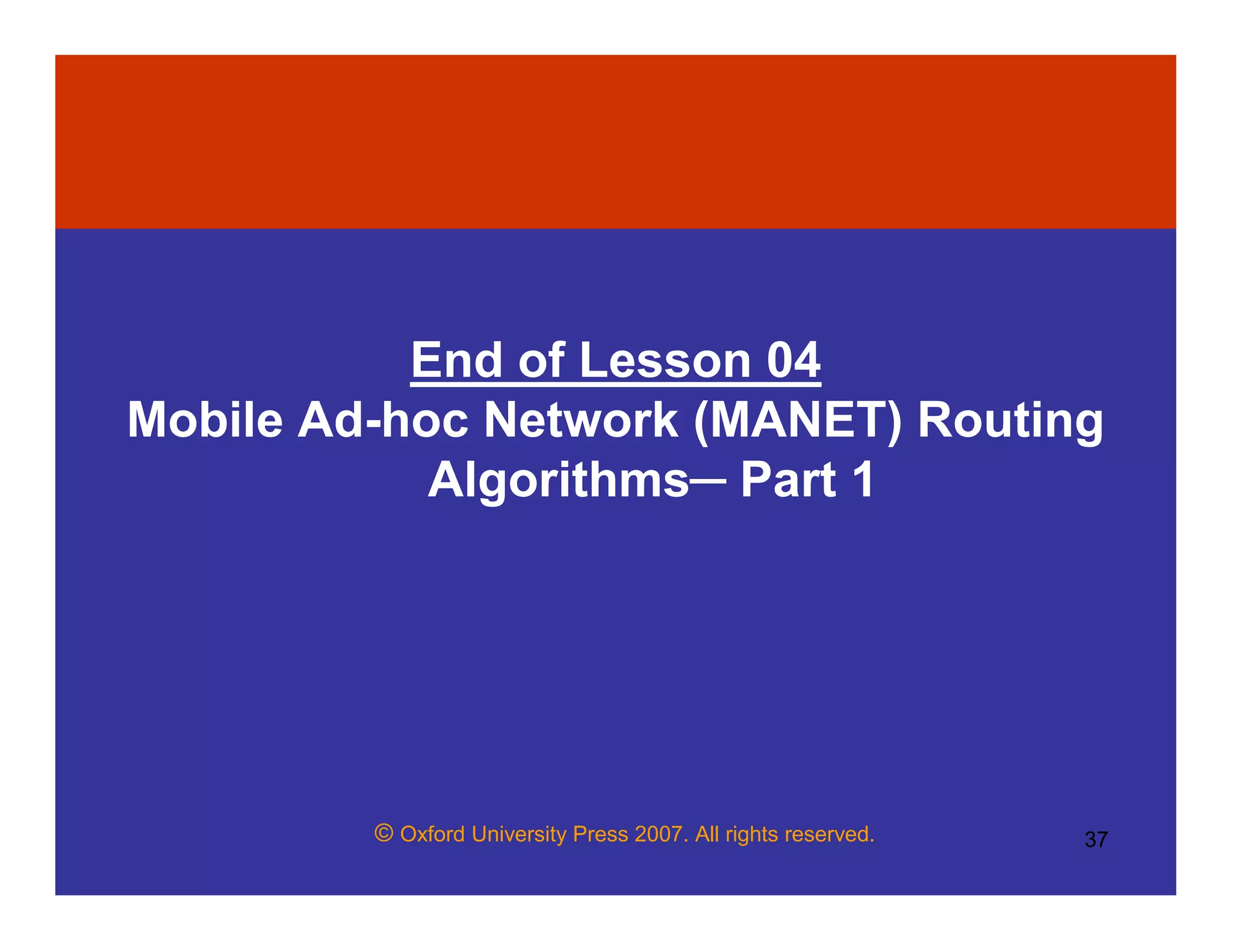 © Oxford University Press 2007. All rights reserved. 37
End of Lesson 04
Mobile Ad-hoc Network (MANET) Routing
Algorithms─ Part 1
 