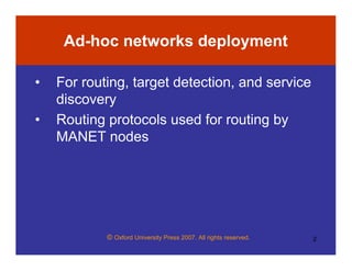 © Oxford University Press 2007. All rights reserved. 2
Ad-hoc networks deployment
• For routing, target detection, and service
discovery
• Routing protocols used for routing by
MANET nodes
 