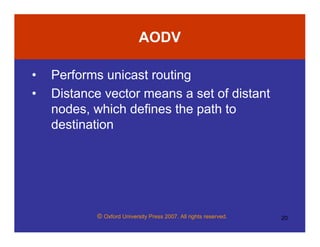 © Oxford University Press 2007. All rights reserved. 20
AODV
• Performs unicast routing
• Distance vector means a set of distant
nodes, which defines the path to
destination
 