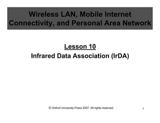 © Oxford University Press 2007. All rights reserved. 1
Wireless LAN, Mobile Internet
Connectivity, and Personal Area Network
Lesson 10
Infrared Data Association (IrDA)
 