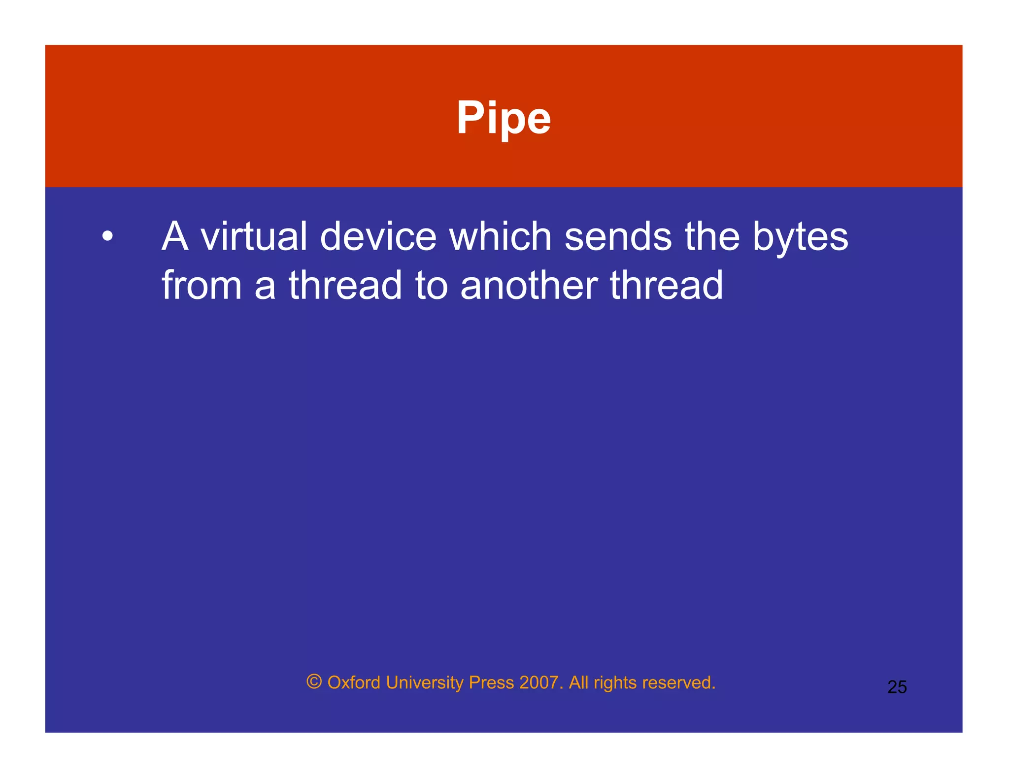 © Oxford University Press 2007. All rights reserved. 25
Pipe
• A virtual device which sends the bytes
from a thread to another thread
 