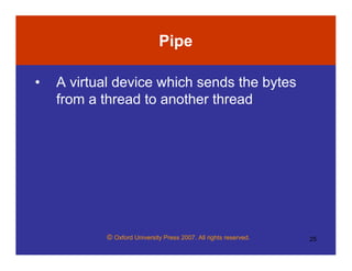 © Oxford University Press 2007. All rights reserved. 25
Pipe
• A virtual device which sends the bytes
from a thread to another thread
 
