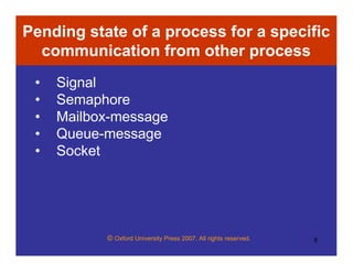 © Oxford University Press 2007. All rights reserved. 8
Pending state of a process for a specific
communication from other process
• Signal
• Semaphore
• Mailbox-message
• Queue-message
• Socket
 