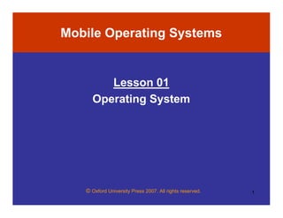 © Oxford University Press 2007. All rights reserved. 1
Mobile Operating Systems
Lesson 01
Operating System
 