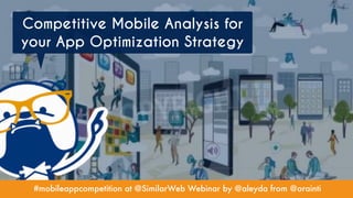#mobileappcompetition at @SimilarWeb Webinar by @aleyda from @orainti
Competitive Mobile Analysis for
your App Optimization Strategy
 