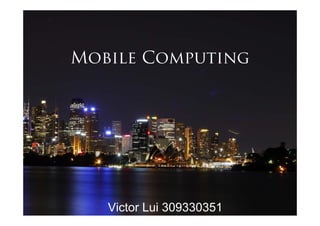 Mobile Computing




   Victor Lui 309330351
 