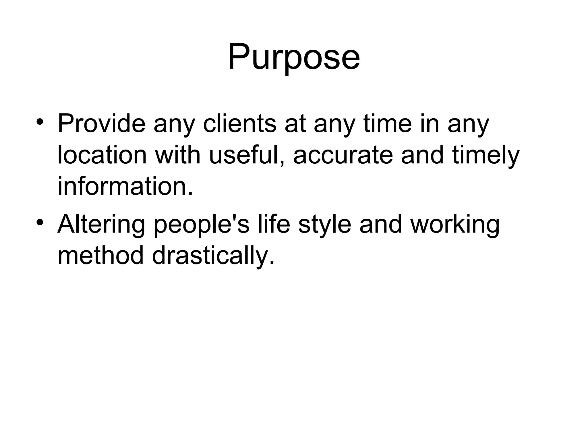 Purpose Provide any clients at any time in any location with useful, accurate and timely information. Altering people's life style and working method drastically.  