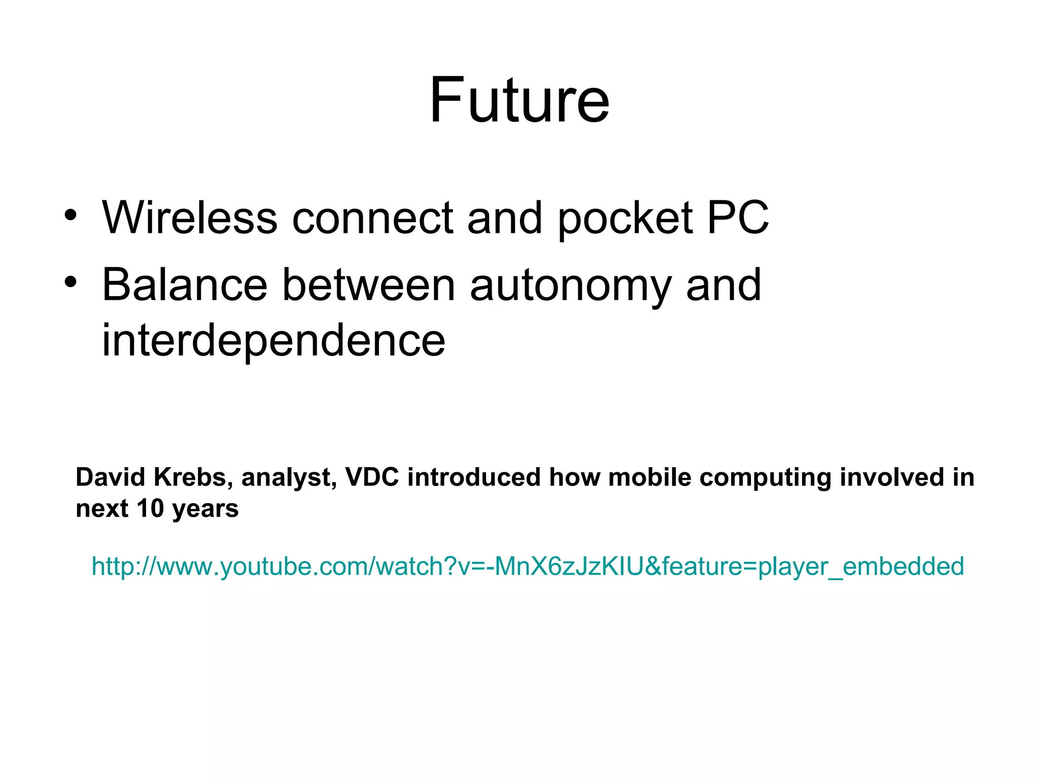 Future Wireless connect and pocket PC Balance between autonomy and interdependence David Krebs, analyst, VDC introduced how mobile computing involved in next 10 years http://www.youtube.com/watch?v=-MnX6zJzKIU&feature=player_embedded 