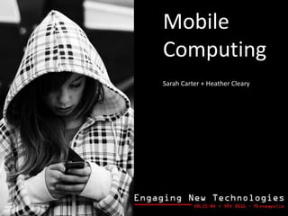 Mobile Computing Sarah Carter + Heather Cleary 