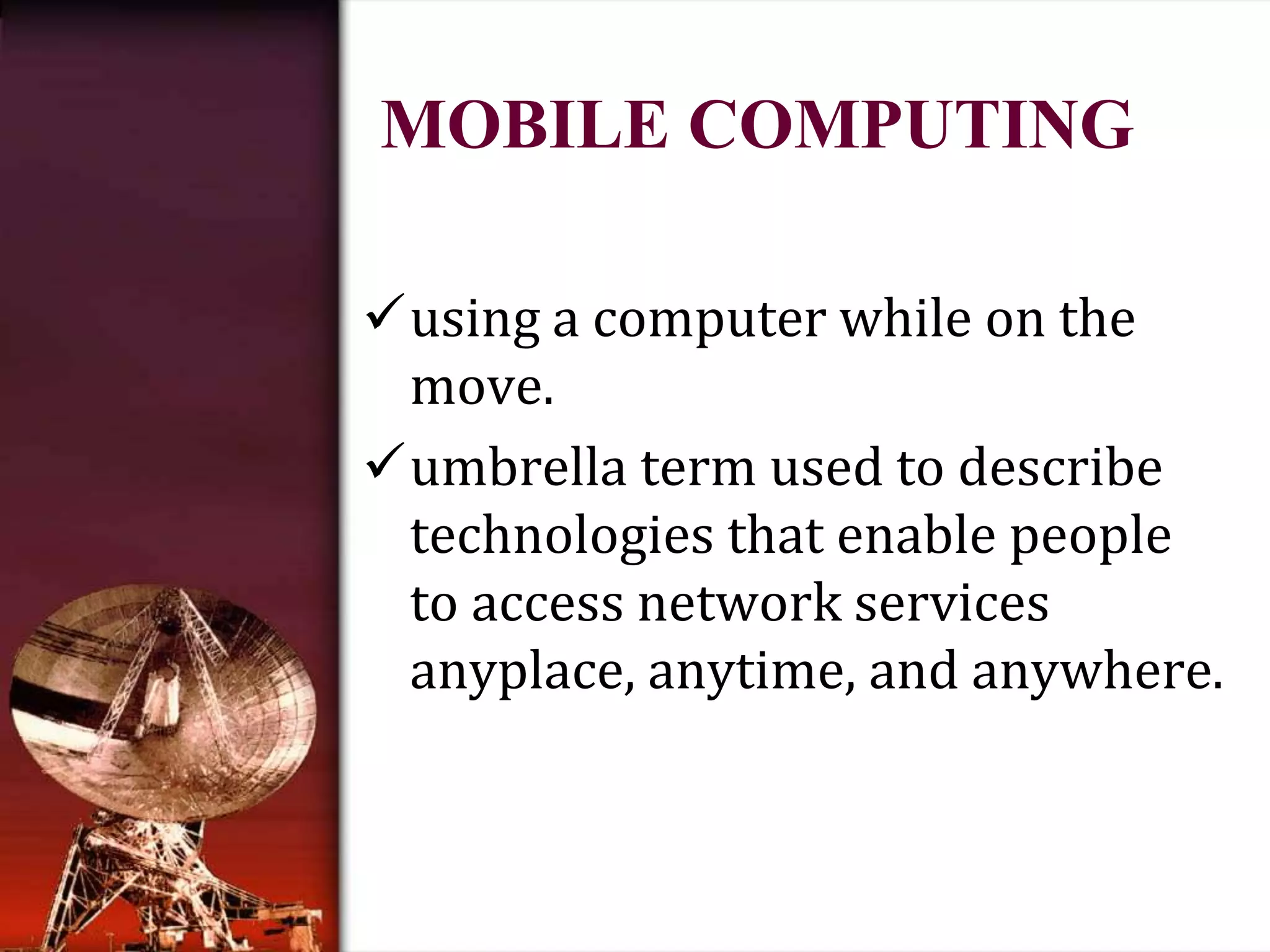 MOBILE COMPUTINGusing a computer while on the     move.