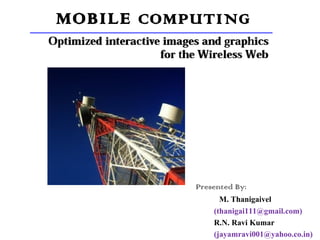 MOBILE  COMPUTING Presented By: M. Thanigaivel (thanigai111@gmail.com) R.N. Ravi Kumar (jayamravi001@yahoo.co.in) 