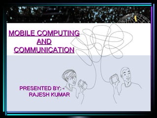 MOBILE COMPUTING AND COMMUNICATION PRESENTED BY: - RAJESH KUMAR 
