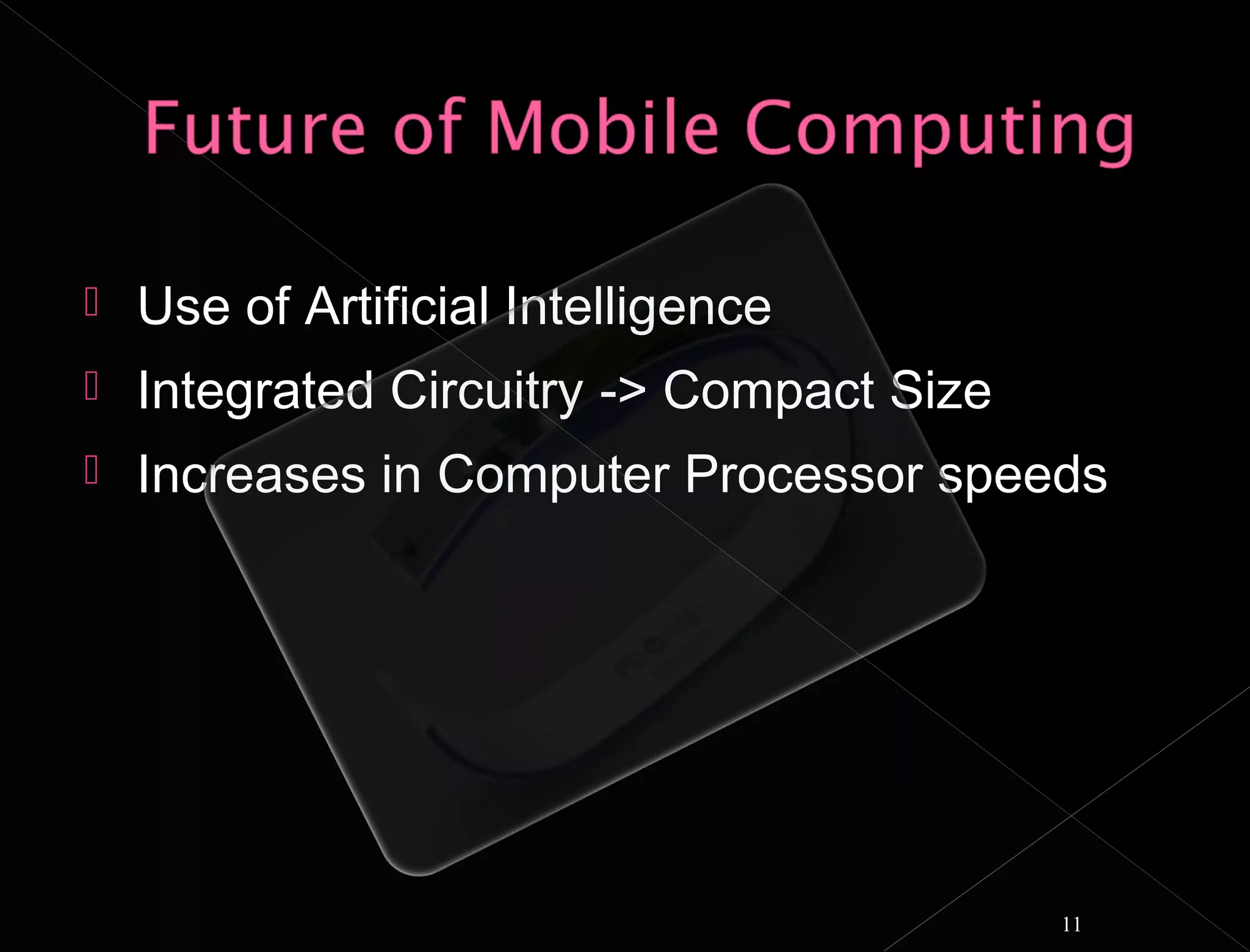    Use of Artificial Intelligence
   Integrated Circuitry -> Compact Size
   Increases in Computer Processor speeds




                                           11
 