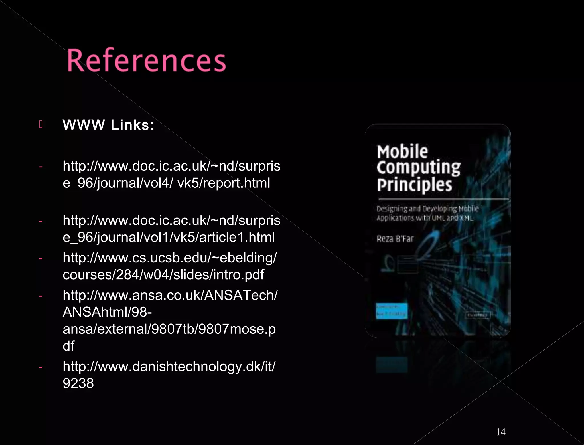    WWW Links:

-   http://www.doc.ic.ac.uk/~nd/surpris
    e_96/journal/vol4/ vk5/report.html

-   http://www.doc.ic.ac.uk/~nd/surpris
    e_96/journal/vol1/vk5/article1.html
-   http://www.cs.ucsb.edu/~ebelding/
    courses/284/w04/slides/intro.pdf
-   http://www.ansa.co.uk/ANSATech/
    ANSAhtml/98-
    ansa/external/9807tb/9807mose.p
    df
-   http://www.danishtechnology.dk/it/
    9238


                                          14
 