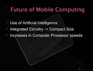    Use of Artificial Intelligence
   Integrated Circuitry -> Compact Size
   Increases in Computer Processor speeds




                                           11
 