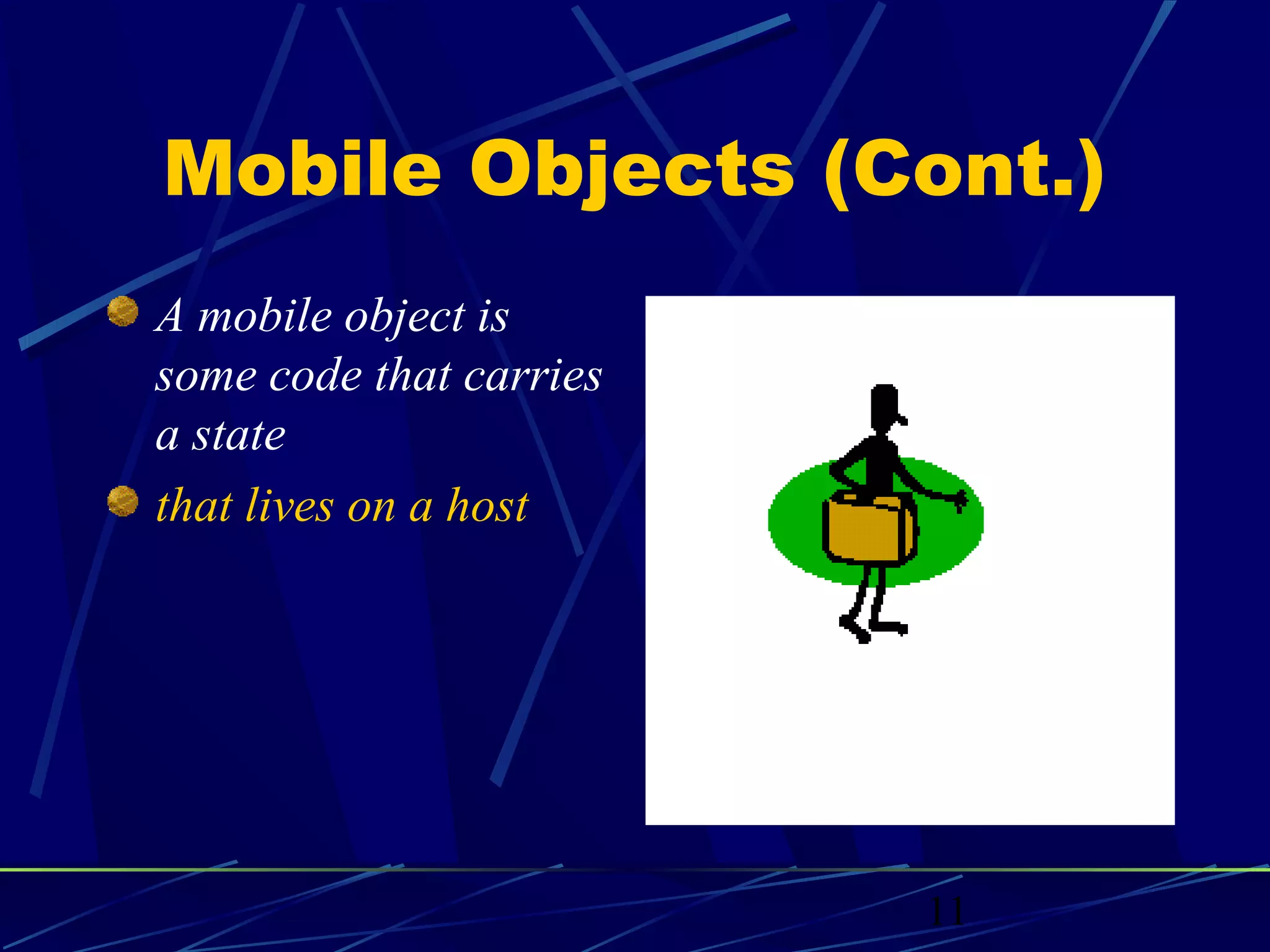 Mobile Objects (Cont.)
A mobile object is
some code that carries
a state
that lives on a host




                         11
 