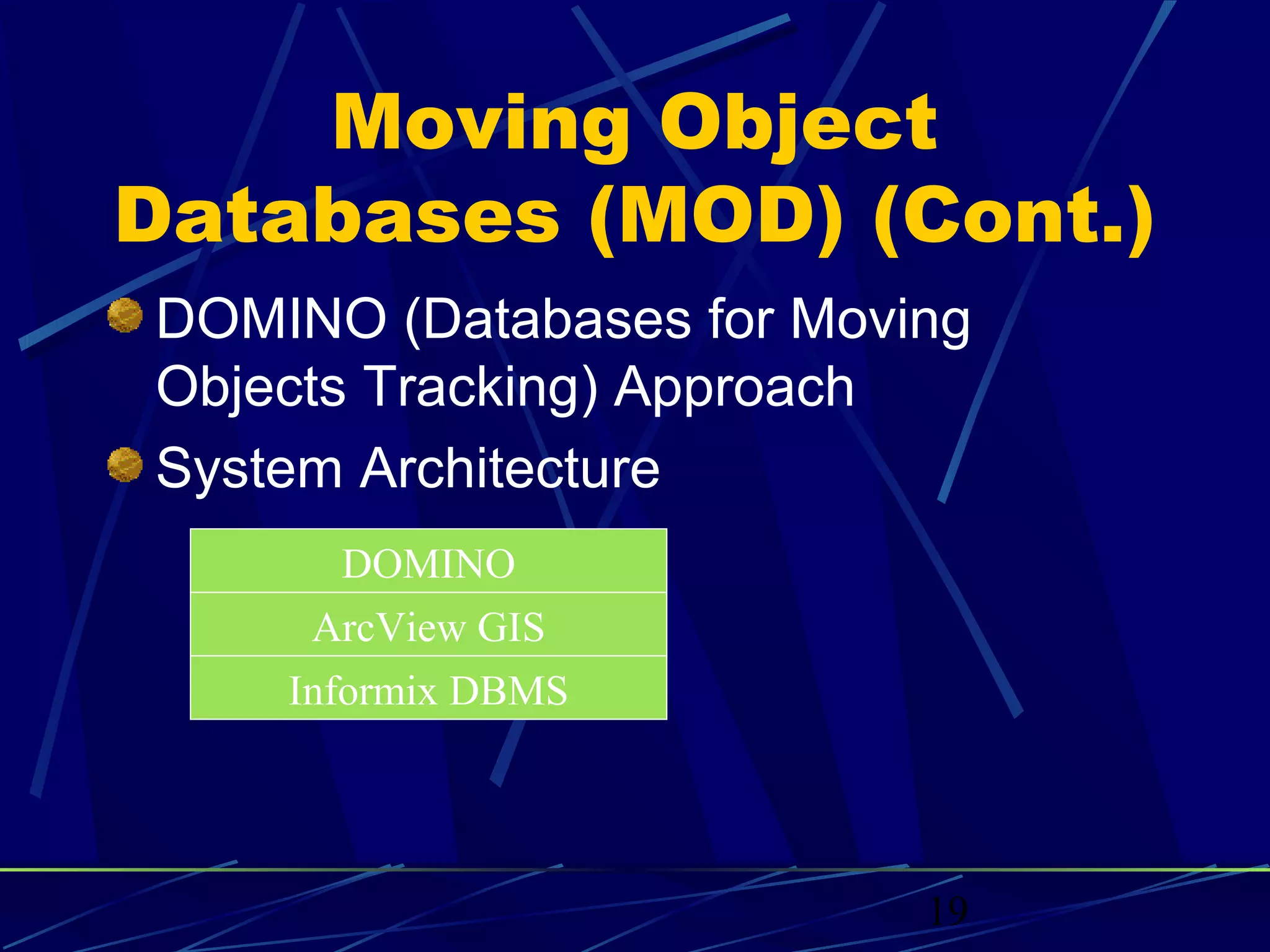 Moving Object
Databases (MOD) (Cont.)
DOMINO (Databases for Moving
Objects Tracking) Approach
System Architecture
       DOMINO
     ArcView GIS
    Informix DBMS




                          19
 