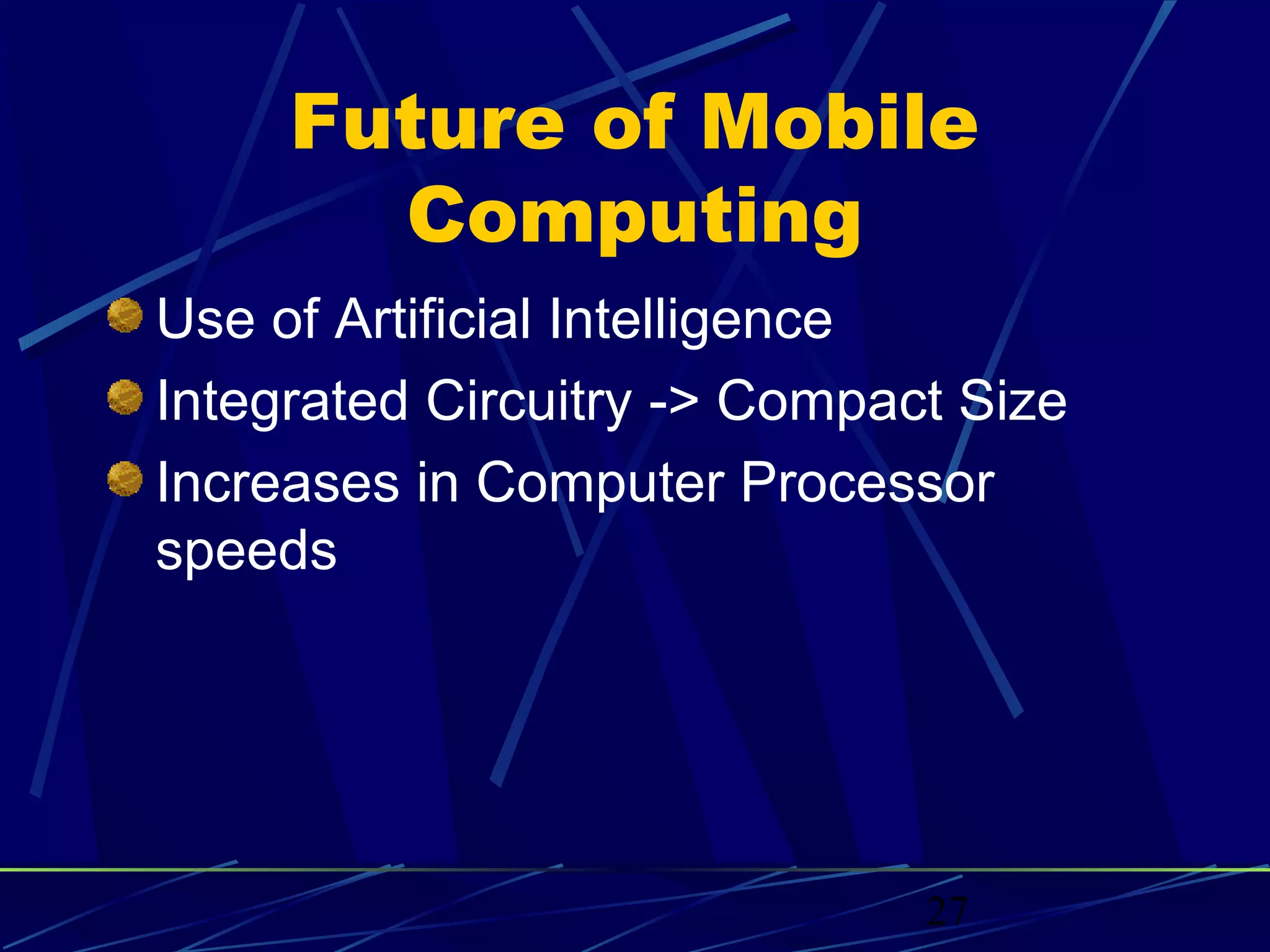 Future of Mobile
       Computing
Use of Artificial Intelligence
Integrated Circuitry -> Compact Size
Increases in Computer Processor
speeds




                              27
 