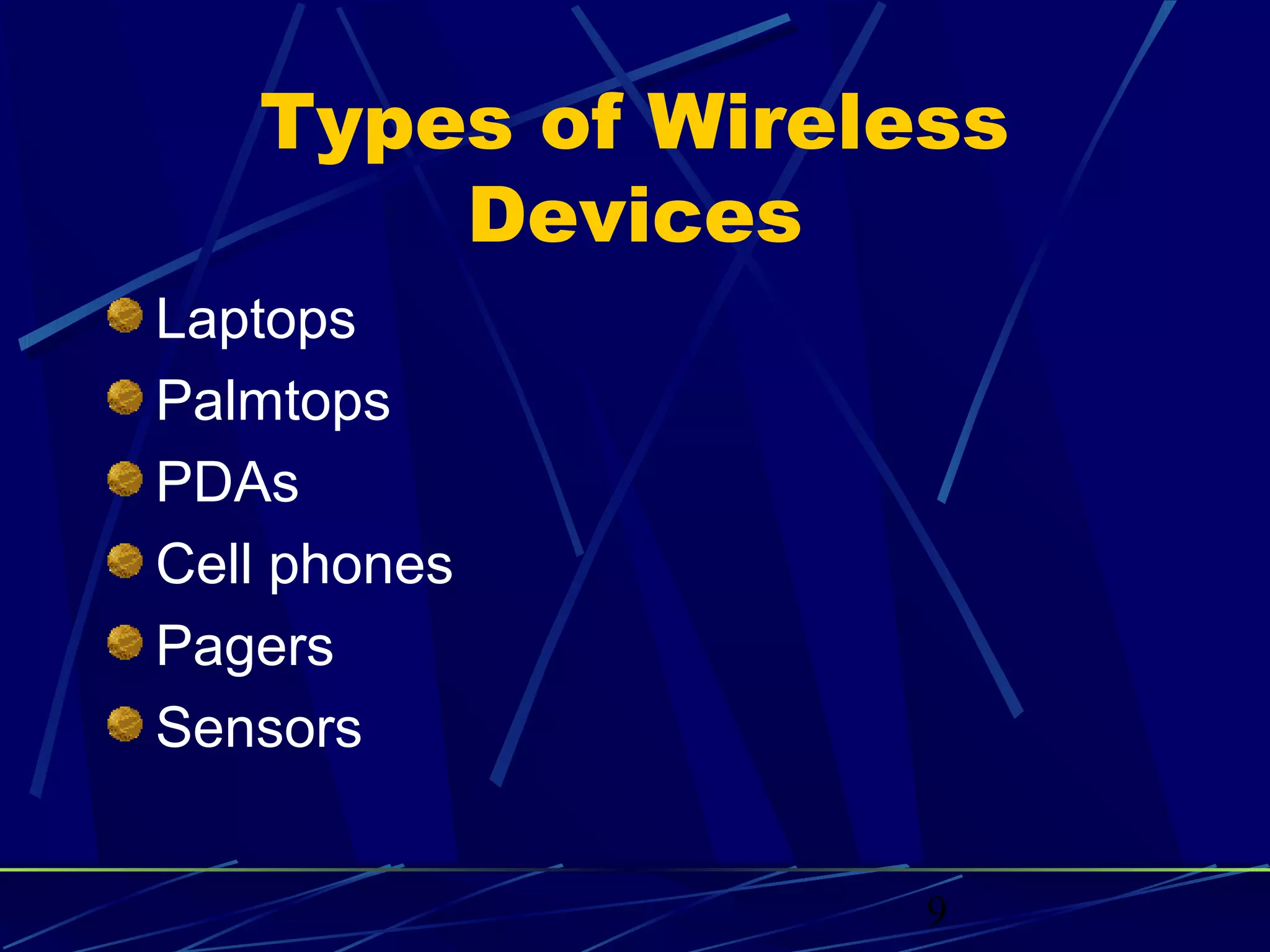 Types of Wireless
       Devices
Laptops
Palmtops
PDAs
Cell phones
Pagers
Sensors


                  9
 