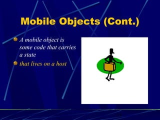 Mobile Objects (Cont.)
A mobile object is
some code that carries
a state
that lives on a host




                         11
 