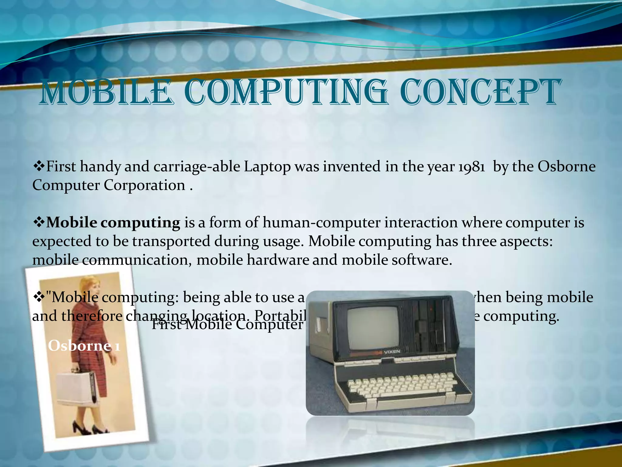 Mobile Computing ConceptFirst handy and carriage-able Laptop was invented in the year 1981  by the Osborne Computer Corporation . 