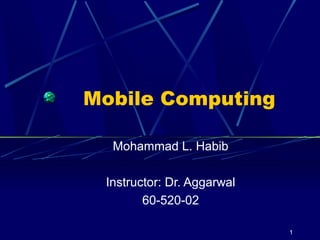 Mobile Computing

  Mohammad L. Habib

 Instructor: Dr. Aggarwal
        60-520-02

                            1
 