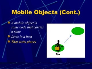 12
Mobile Objects (Cont.)
A mobile object is
some code that carries
a state
Lives in a host
That visits places
 