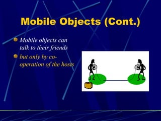 17
Mobile Objects (Cont.)
Mobile objects can
talk to their friends
but only by co-
operation of the hosts
 