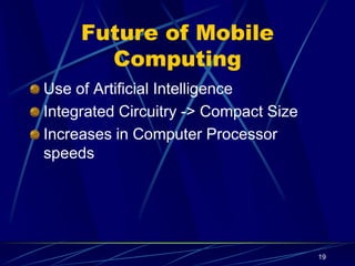 19
Future of Mobile
Computing
Use of Artificial Intelligence
Integrated Circuitry -> Compact Size
Increases in Computer Processor
speeds
 