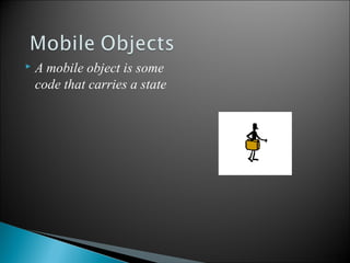 

A mobile object is some
code that carries a state

10

 
