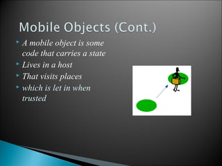 A mobile object is some
code that carries a state
 Lives in a host
 That visits places
 which is let in when
trusted


13

 