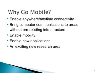 Enable anywhere/anytime connectivity
 Bring computer communications to areas
without pre-existing infrastructure
 Enable mobility
 Enable new applications
 An exciting new research area


8

 