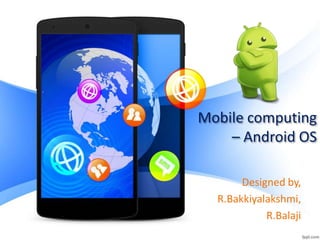 Mobile computing
– Android OS
Designed by,
R.Bakkiyalakshmi,
R.Balaji
 