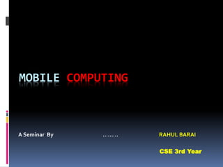MOBILE COMPUTING
A Seminar By ……… RAHUL BARAI
CSE 3rd Year
 