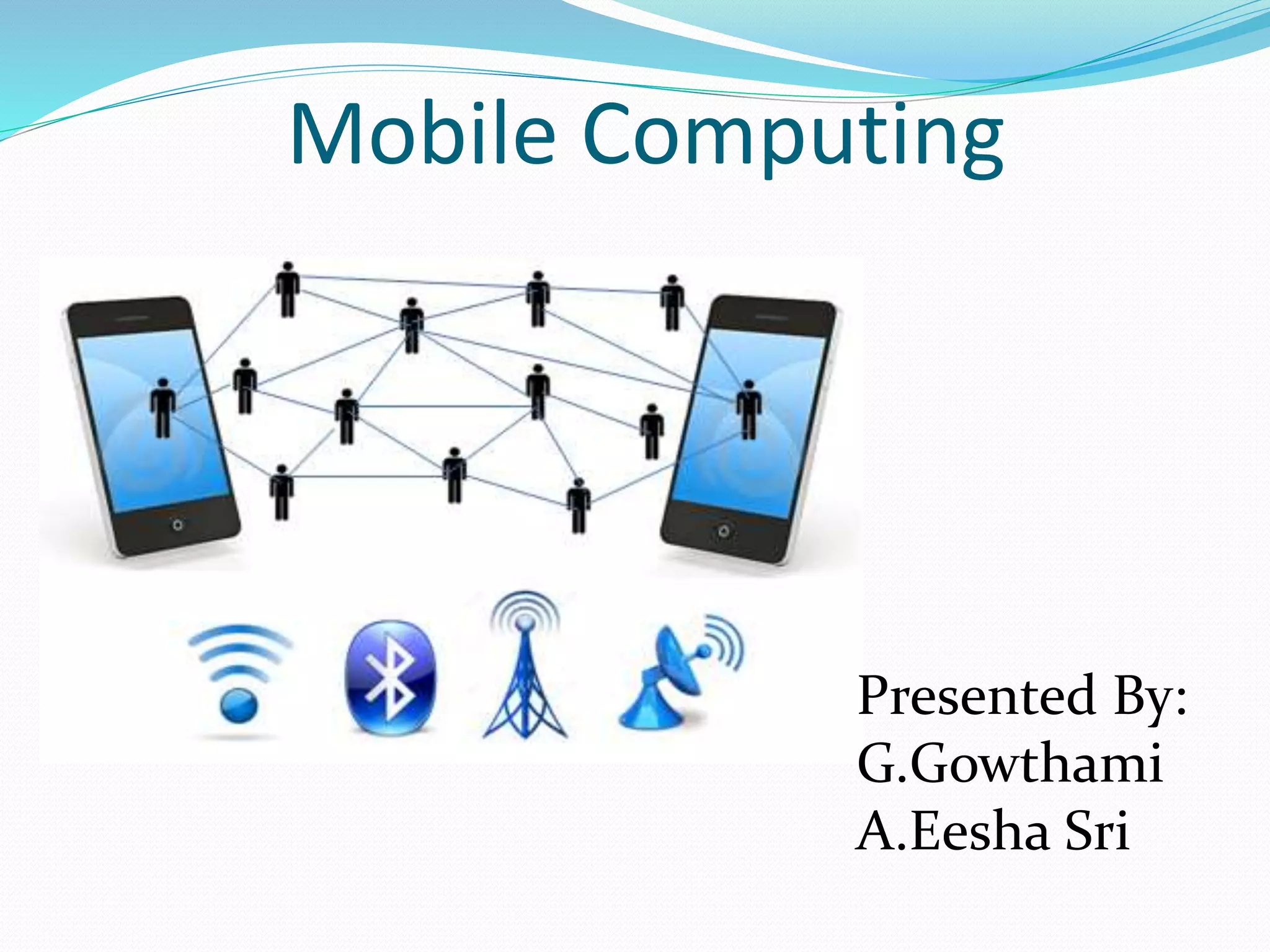 Mobile Computing
Presented By:
G.Gowthami
A.Eesha Sri
 