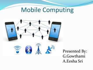 Mobile Computing
Presented By:
G.Gowthami
A.Eesha Sri
 