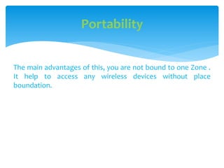 The main advantages of this, you are not bound to one Zone .
It help to access any wireless devices without place
boundation.
Portability