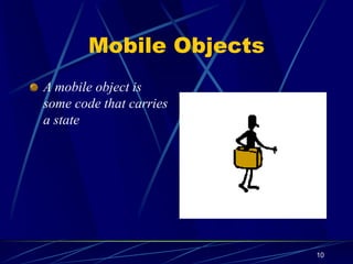 10
Mobile Objects
A mobile object is
some code that carries
a state
 