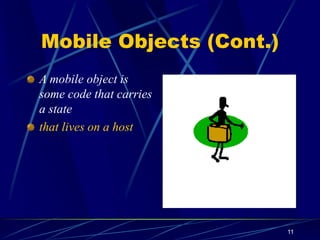 11
Mobile Objects (Cont.)
A mobile object is
some code that carries
a state
that lives on a host
 