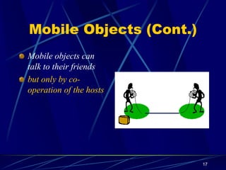 17
Mobile Objects (Cont.)
Mobile objects can
talk to their friends
but only by co-
operation of the hosts
 
