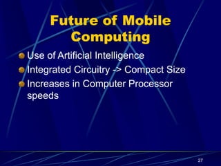 27
Future of Mobile
Computing
Use of Artificial Intelligence
Integrated Circuitry -> Compact Size
Increases in Computer Processor
speeds
 