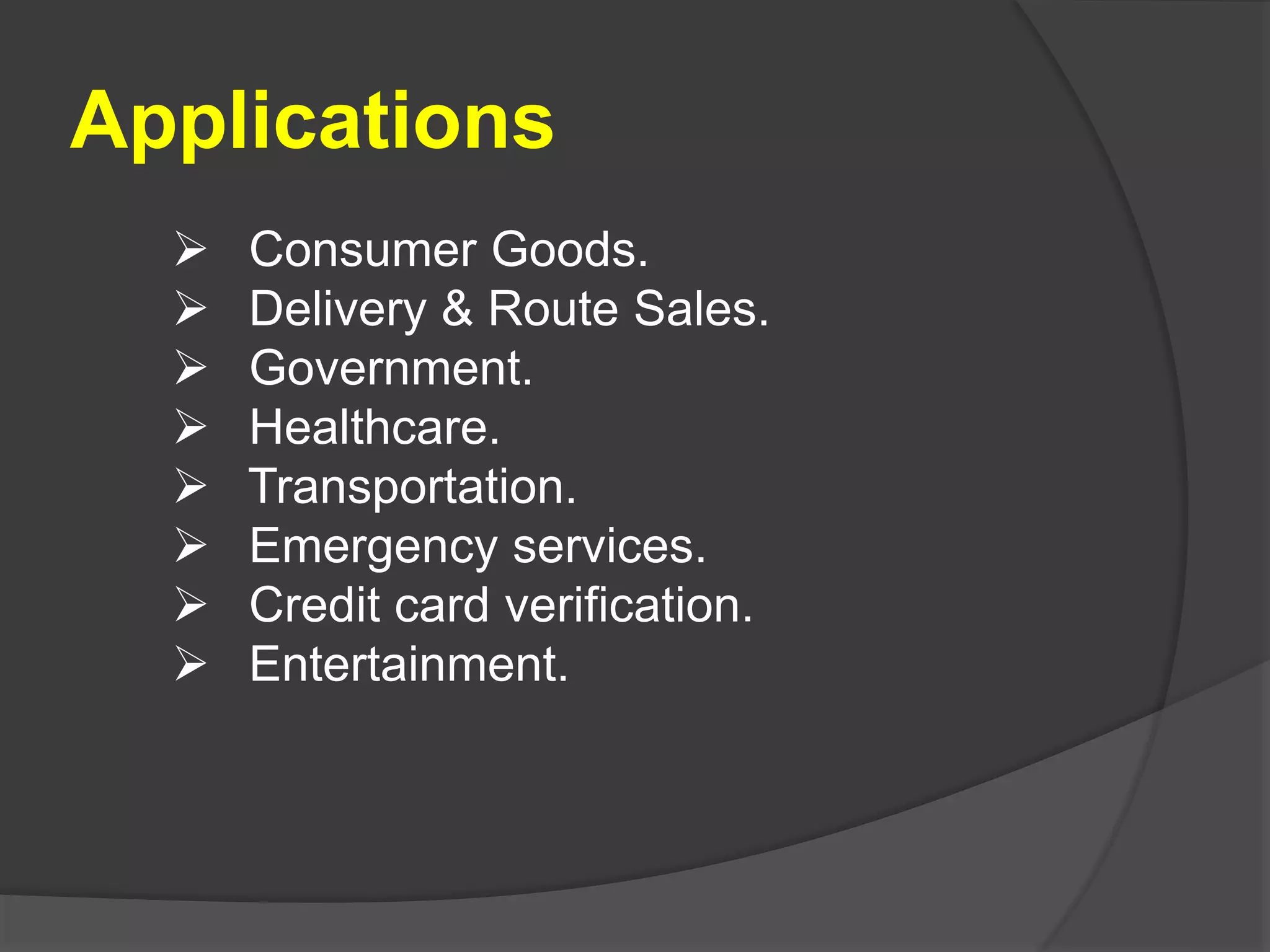 Applications
 Consumer Goods.
 Delivery & Route Sales.
 Government.
 Healthcare.
 Transportation.
 Emergency services.
 Credit card verification.
 Entertainment.
 
