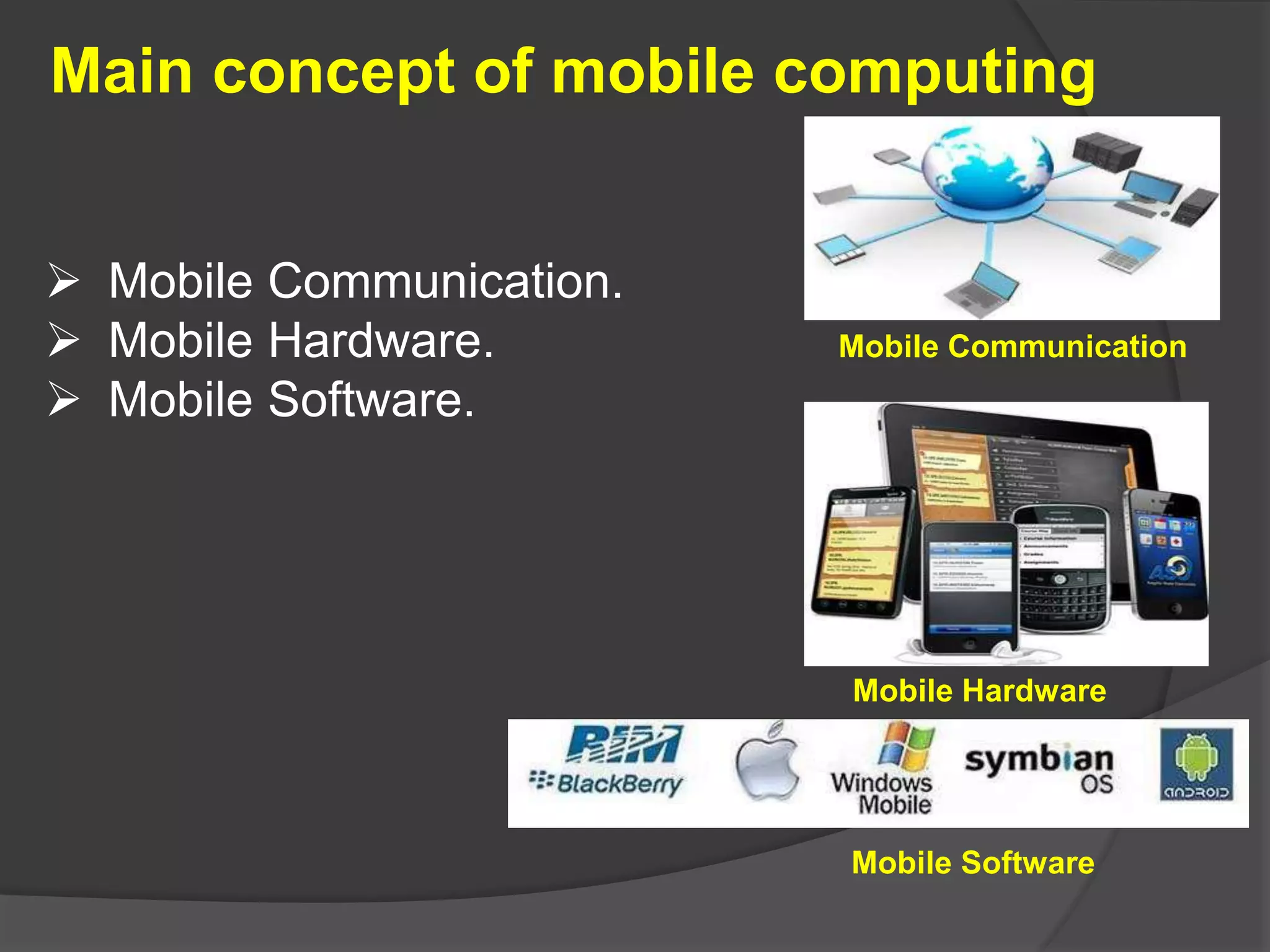 Main concept of mobile computing
 Mobile Communication.
 Mobile Hardware.
 Mobile Software.
Mobile Communication
Mobile Hardware
Mobile Software
 