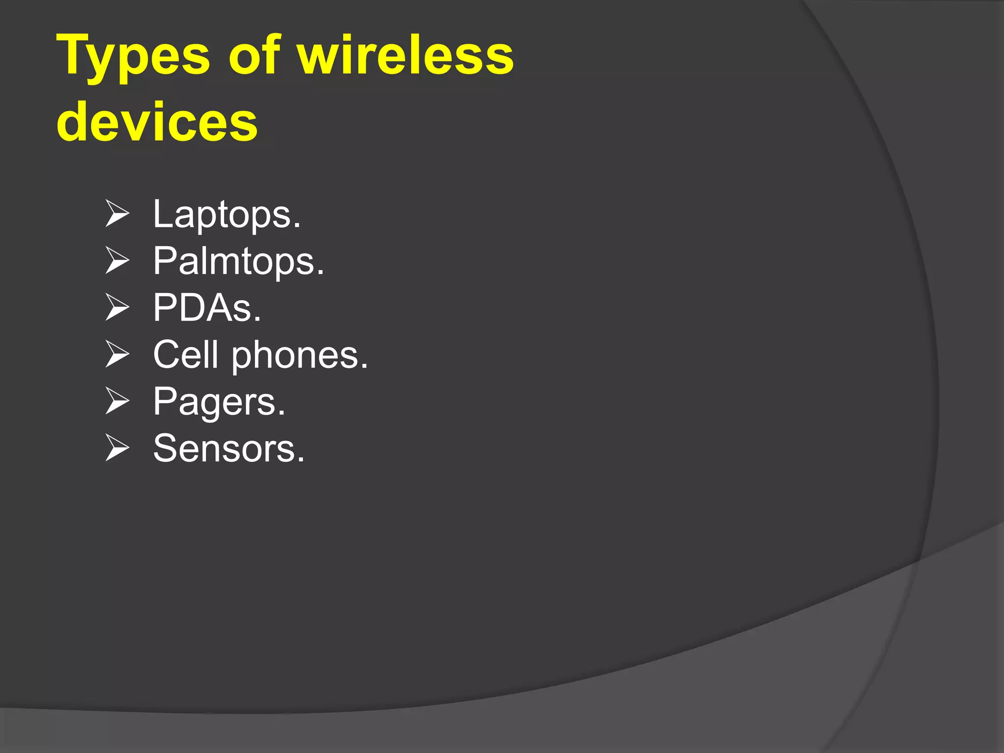 Types of wireless
devices
 Laptops.
 Palmtops.
 PDAs.
 Cell phones.
 Pagers.
 Sensors.
 