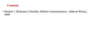Contents
• Module 1: Reference J.Schiller, Mobile Communication , Addison Wesley,
2000
 