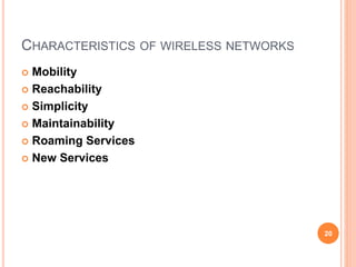 CHARACTERISTICS OF WIRELESS NETWORKS
 Mobility
 Reachability
 Simplicity
 Maintainability
 Roaming Services
 New Services
20
 