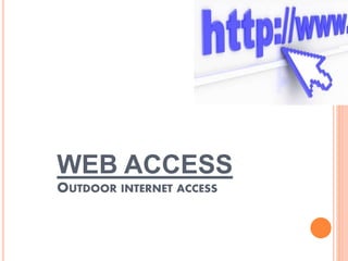 WEB ACCESS
OUTDOOR INTERNET ACCESS
 