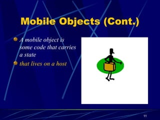 11
Mobile Objects (Cont.)
A mobile object is
some code that carries
a state
that lives on a host
 